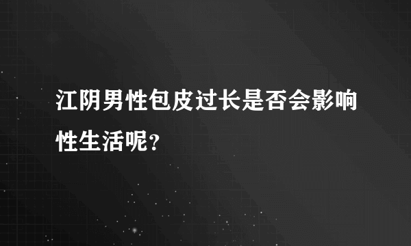 江阴男性包皮过长是否会影响性生活呢？