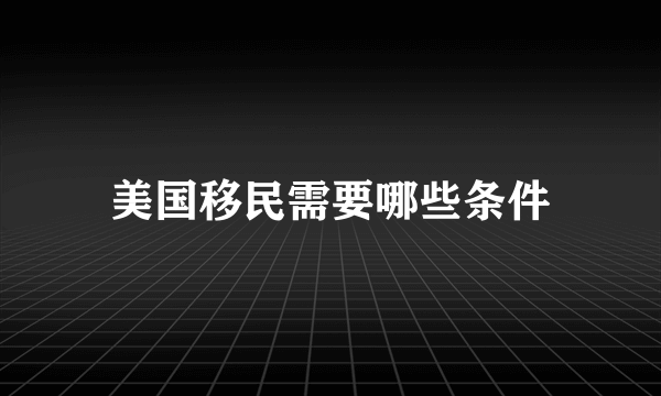 美国移民需要哪些条件