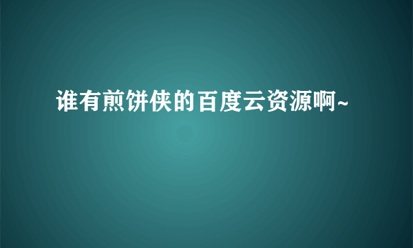 谁有煎饼侠的百度云资源啊~