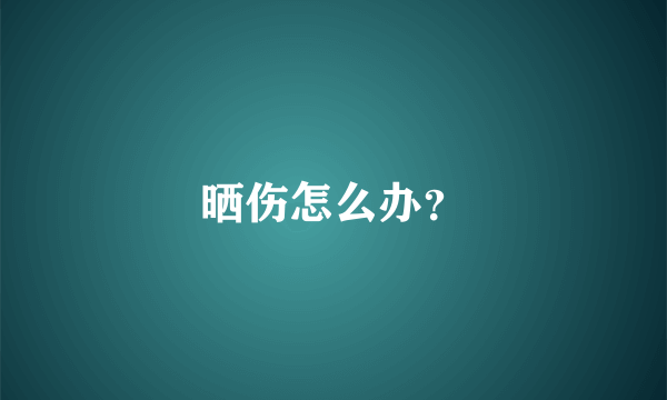 晒伤怎么办？