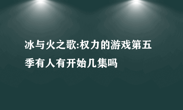 冰与火之歌:权力的游戏第五季有人有开始几集吗