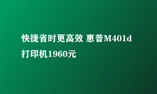 快捷省时更高效 惠普M401d打印机1960元