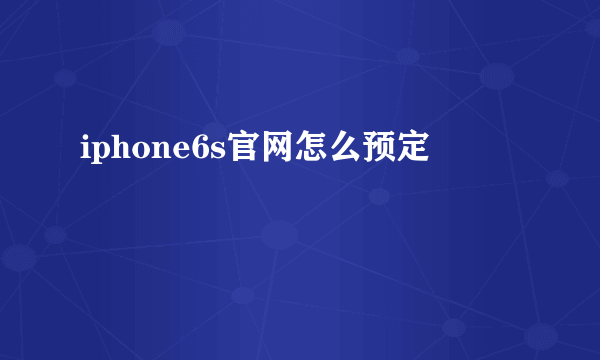 iphone6s官网怎么预定