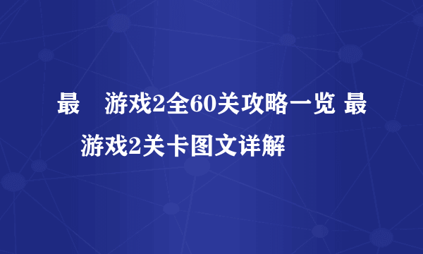 最囧游戏2全60关攻略一览 最囧游戏2关卡图文详解