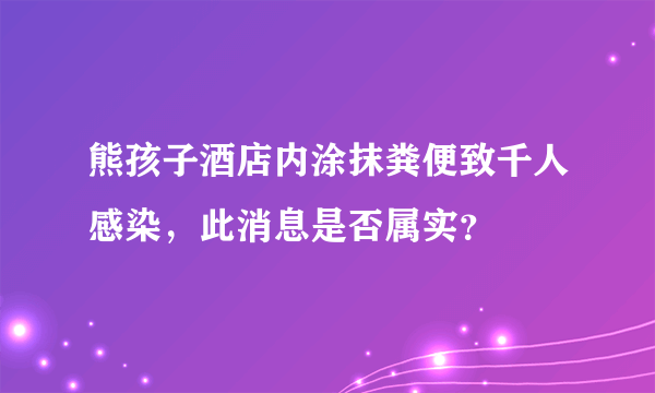 熊孩子酒店内涂抹粪便致千人感染，此消息是否属实？