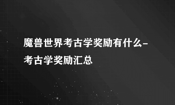 魔兽世界考古学奖励有什么-考古学奖励汇总