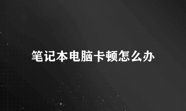 笔记本电脑卡顿怎么办