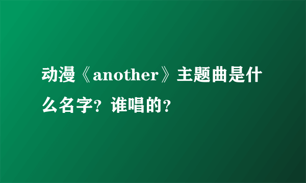 动漫《another》主题曲是什么名字？谁唱的？