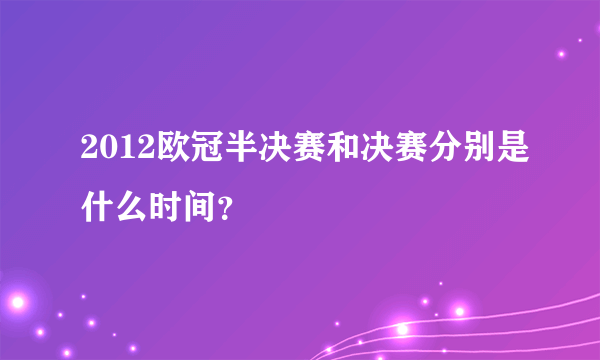 2012欧冠半决赛和决赛分别是什么时间？