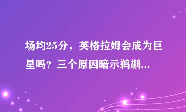 场均25分，英格拉姆会成为巨星吗？三个原因暗示鹈鹕捡到宝了！