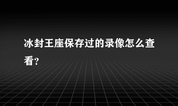 冰封王座保存过的录像怎么查看？