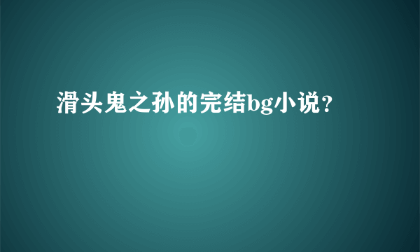 滑头鬼之孙的完结bg小说？