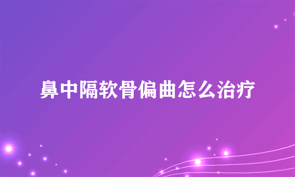 鼻中隔软骨偏曲怎么治疗