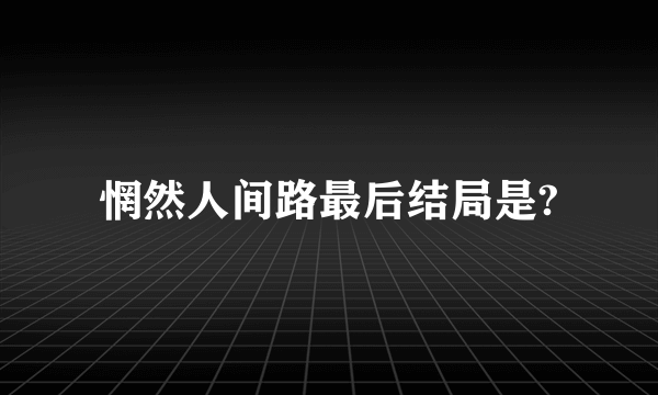 惘然人间路最后结局是?