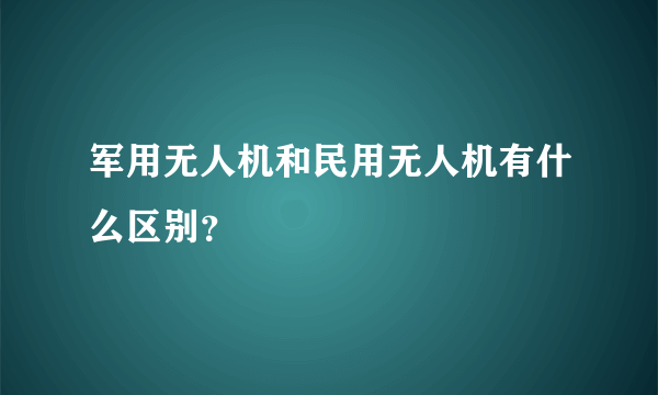 军用无人机和民用无人机有什么区别？