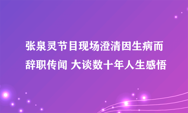 张泉灵节目现场澄清因生病而辞职传闻 大谈数十年人生感悟