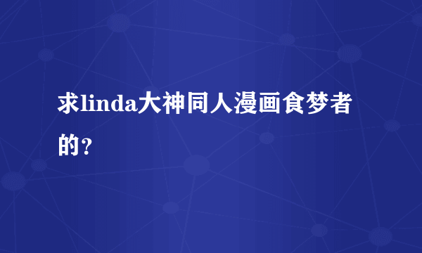 求linda大神同人漫画食梦者的？