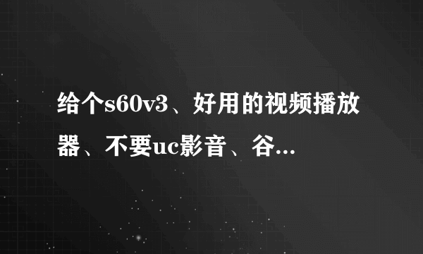 给个s60v3、好用的视频播放器、不要uc影音、谷雨。要其他好用的、FLV不卡、流畅的