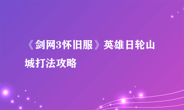 《剑网3怀旧服》英雄日轮山城打法攻略