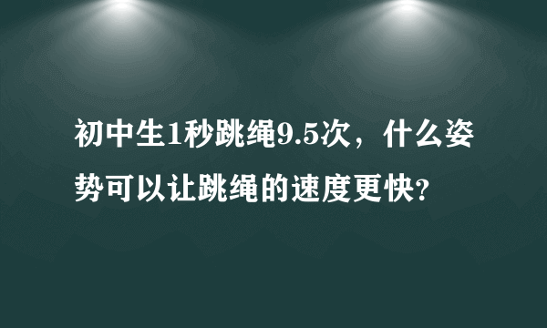 初中生1秒跳绳9.5次，什么姿势可以让跳绳的速度更快？