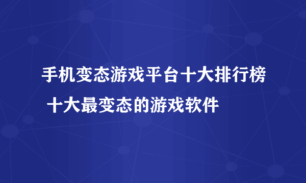 手机变态游戏平台十大排行榜 十大最变态的游戏软件