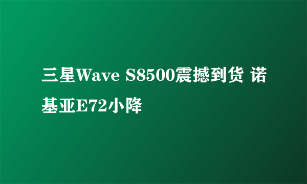 三星Wave S8500震撼到货 诺基亚E72小降