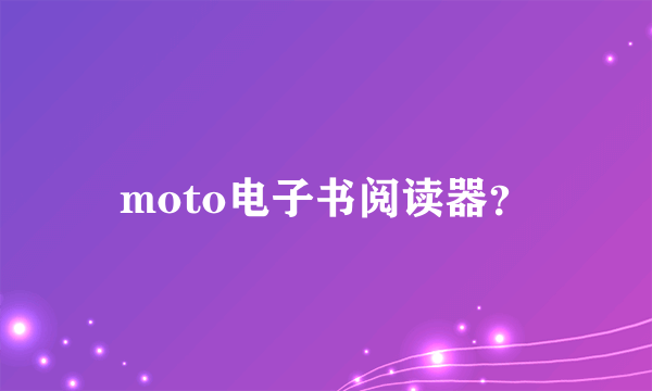 moto电子书阅读器？