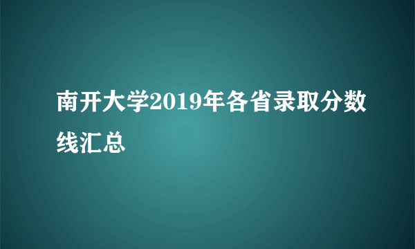 南开大学2019年各省录取分数线汇总