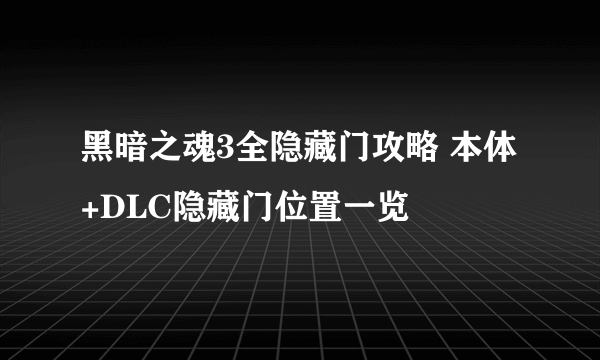 黑暗之魂3全隐藏门攻略 本体+DLC隐藏门位置一览