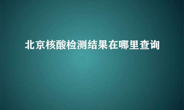 北京核酸检测结果在哪里查询