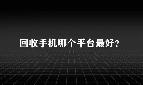 回收手机哪个平台最好？