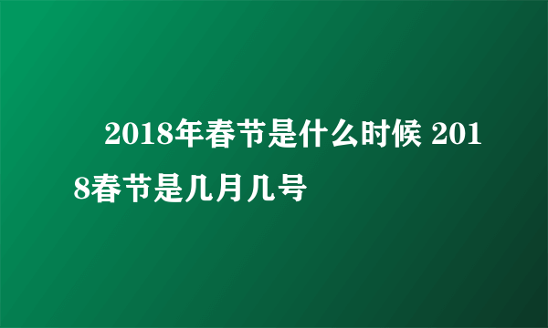 ​2018年春节是什么时候 2018春节是几月几号