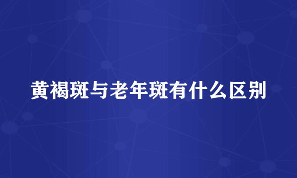 黄褐斑与老年斑有什么区别