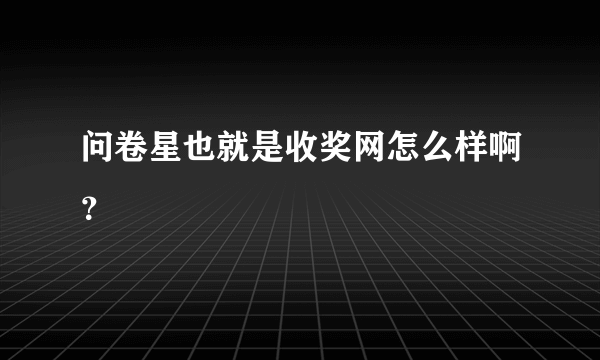 问卷星也就是收奖网怎么样啊？