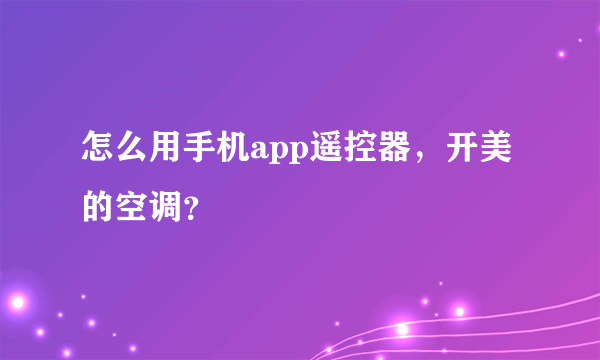 怎么用手机app遥控器，开美的空调？