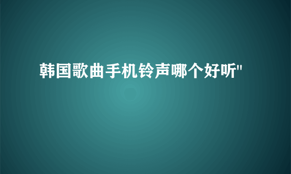 韩国歌曲手机铃声哪个好听