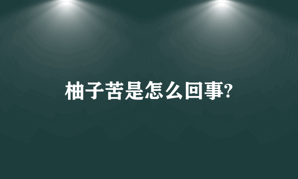 柚子苦是怎么回事?