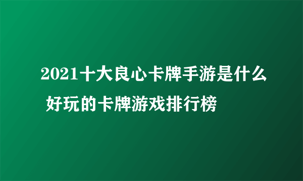 2021十大良心卡牌手游是什么 好玩的卡牌游戏排行榜