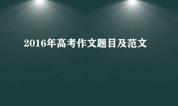 2016年高考作文题目及范文