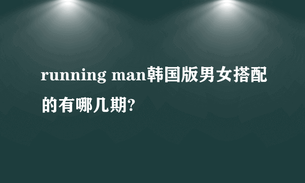 running man韩国版男女搭配的有哪几期?