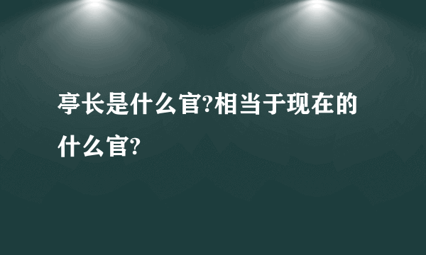 亭长是什么官?相当于现在的什么官?