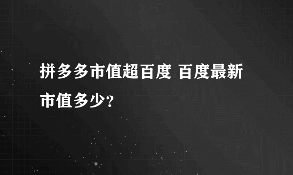 拼多多市值超百度 百度最新市值多少？