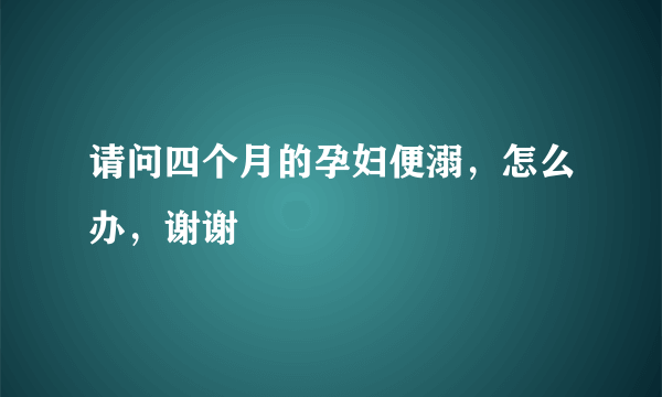 请问四个月的孕妇便溺，怎么办，谢谢