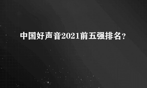 中国好声音2021前五强排名？