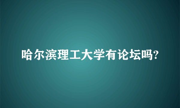 哈尔滨理工大学有论坛吗?