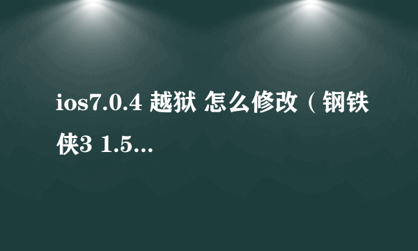 ios7.0.4 越狱 怎么修改（钢铁侠3 1.5.0） 求大神指教，八门、 LocallAPStore这个插件亲测不好用。