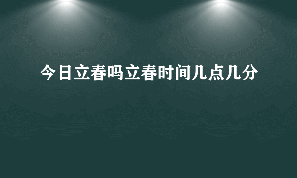 今日立春吗立春时间几点几分