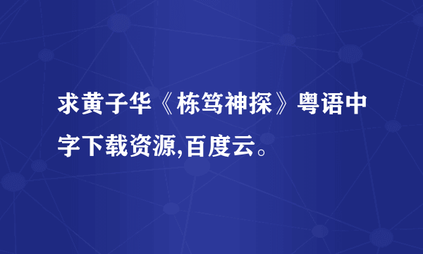 求黄子华《栋笃神探》粤语中字下载资源,百度云。