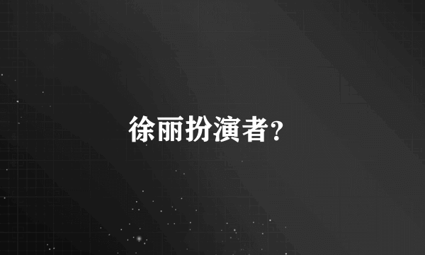 徐丽扮演者？