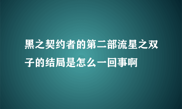 黑之契约者的第二部流星之双子的结局是怎么一回事啊